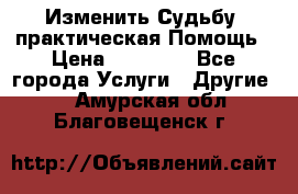 Изменить Судьбу, практическая Помощь › Цена ­ 15 000 - Все города Услуги » Другие   . Амурская обл.,Благовещенск г.